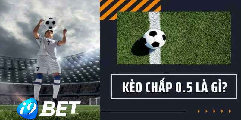 Kèo chấp 0.5 là gì? Cách đọc kèo chấp 0.5 chuẩn xác nhất