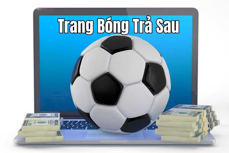 Cá Cược Bóng Đá Trả Sau - Thỏa Sức Đam Mê, Trả Tiền Sau